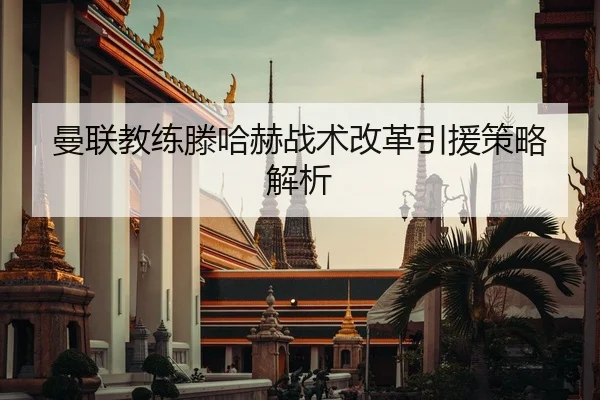 曼联教练滕哈赫战术改革引援策略解析 | YIHAO ENTERTAINMENT